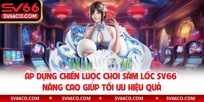 Áp dụng chiến lược chơi  sâm lốc SV66 nâng cao giúp tối ưu hiệu quả