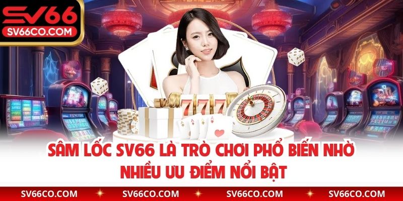 Sâm lốc SV66 là trò chơi phổ biến nhờ nhiều ưu điểm nổi bật