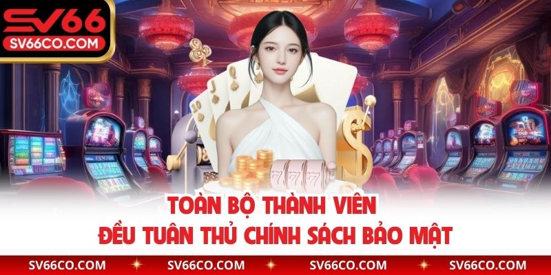 Toàn bộ thành viên đều tuân thủ chính sách bảo mật